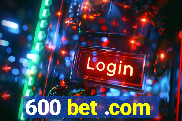 600 bet .com